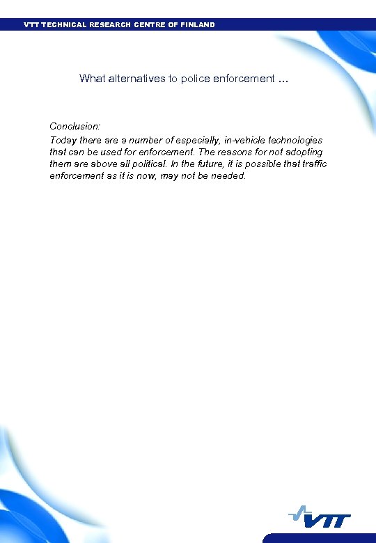 VTT TECHNICAL RESEARCH CENTRE OF FINLAND What alternatives to police enforcement … Conclusion: Today