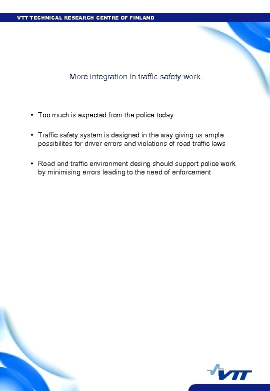 VTT TECHNICAL RESEARCH CENTRE OF FINLAND More integration in traffic safety work • Too