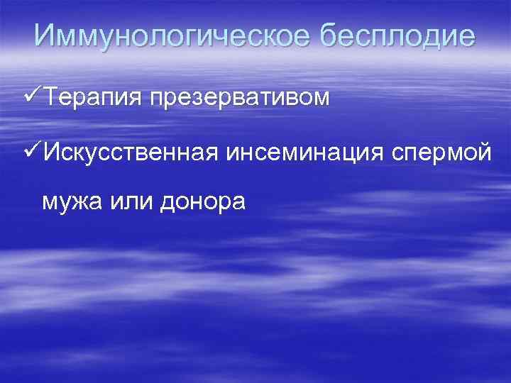 Иммунологическое бесплодие üТерапия презервативом üИскусственная инсеминация спермой мужа или донора 