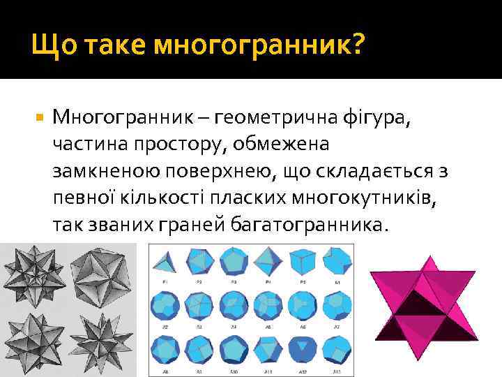 Що таке многогранник? Многогранник – геометрична фігура, частина простору, обмежена замкненою поверхнею, що складається