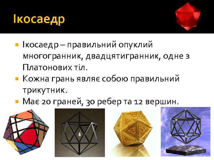 Ікосаедр – правильний опуклий многогранник, двадцятигранник, одне з Платонових тіл. Кожна грань являє собою