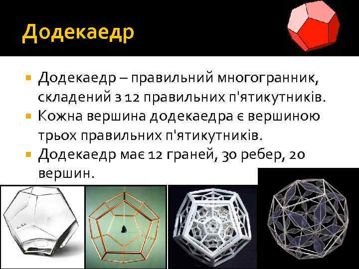 Додекаедр – правильний многогранник, складений з 12 правильних п'ятикутників. Кожна вершина додекаедра є вершиною