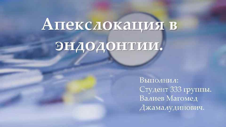 Апекслокация в эндодонтии. Выполнил: Студент 333 группы. Валиев Магомед Джамалудинович. 