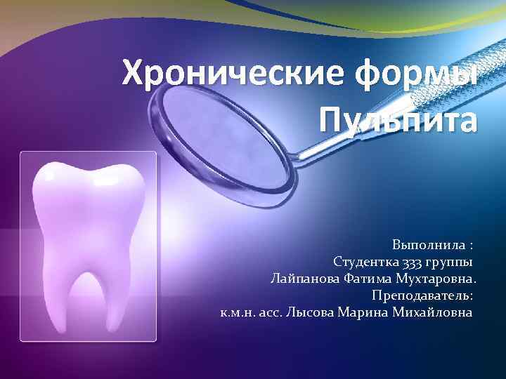 Хронические формы Пульпита Выполнила : Студентка 333 группы Лайпанова Фатима Мухтаровна. Преподаватель: к. м.