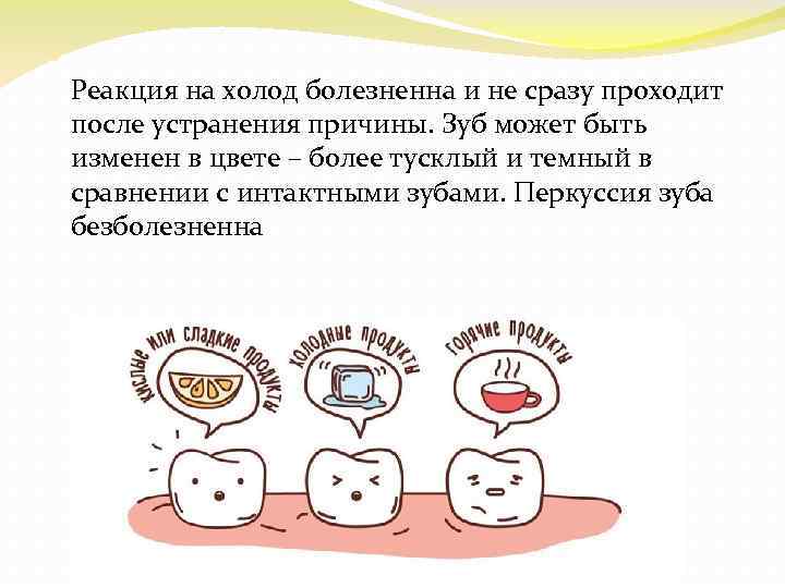  Реакция на холод болезненна и не сразу проходит после устранения причины. Зуб может