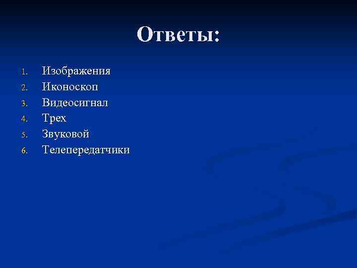 Ответы: 1. 2. 3. 4. 5. 6. Изображения Иконоскоп Видеосигнал Трех Звуковой Телепередатчики 