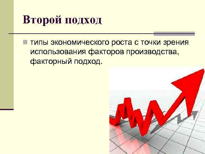Второй подход n типы экономического роста с точки зрения использования факторов производства, факторный подход.
