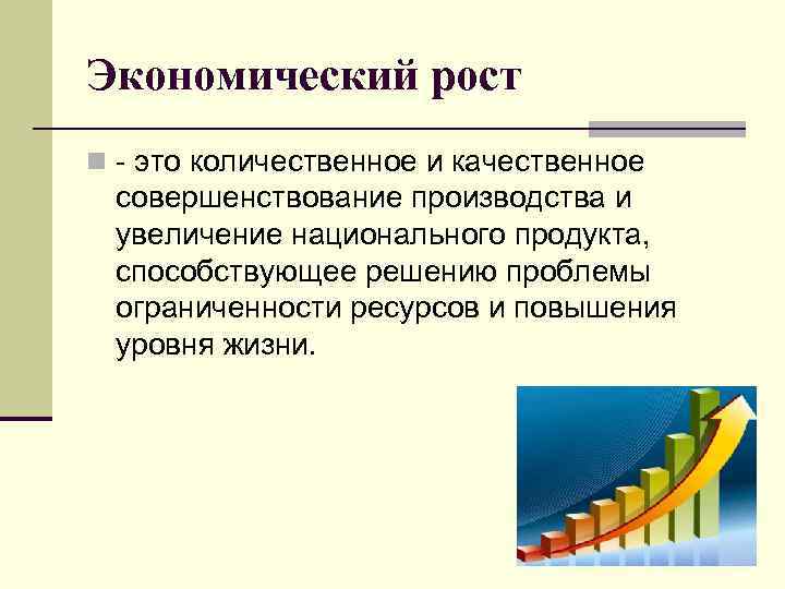 Экономический рост n - это количественное и качественное совершенствование производства и увеличение национального продукта,