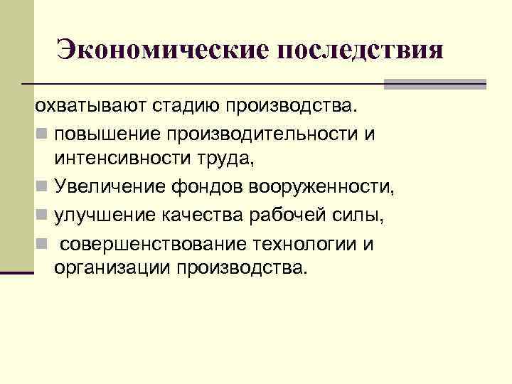 Экономические последствия охватывают стадию производства. n повышение производительности и интенсивности труда, n Увеличение фондов