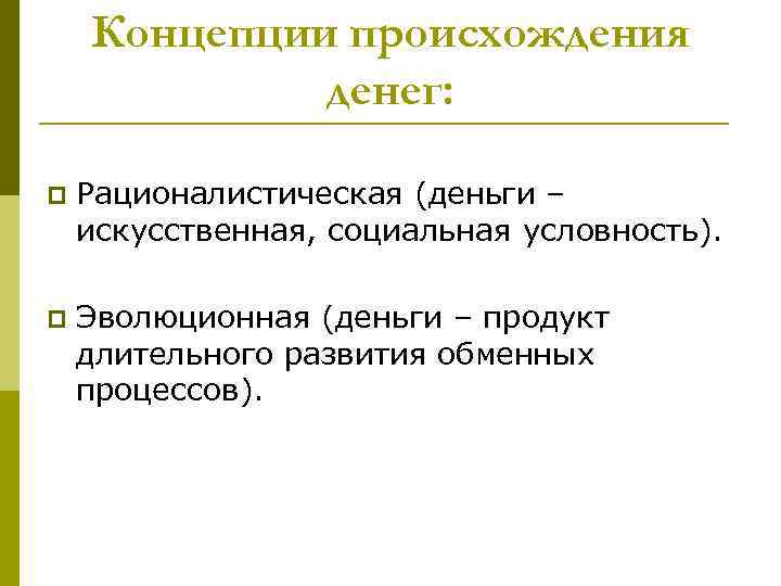 Концепции происхождения денег: p Рационалистическая (деньги – искусственная, социальная условность). p Эволюционная (деньги –