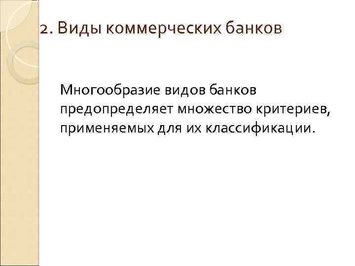2. Виды коммерческих банков Многообразие видов банков предопределяет множество критериев, применяемых для их классификации.