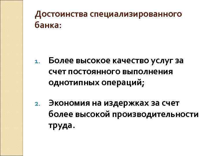 Достоинства специализированного банка: 1. Более высокое качество услуг за счет постоянного выполнения однотипных операций;
