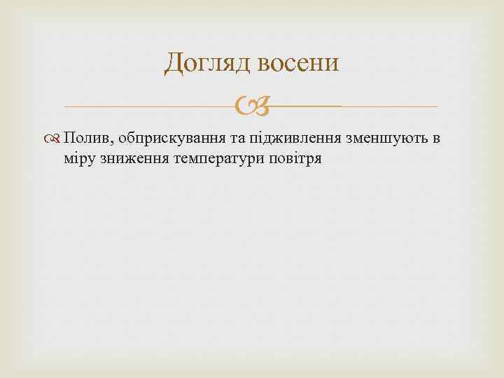 Догляд восени Полив, обприскування та підживлення зменшують в міру зниження температури повітря 