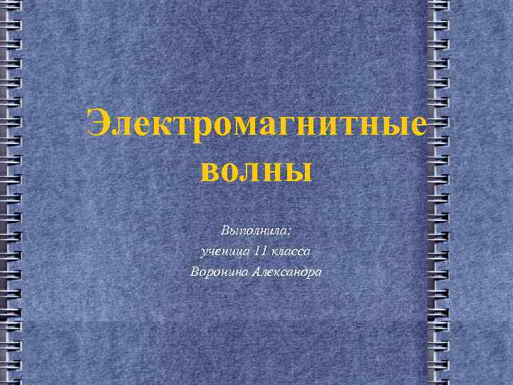 Электромагнитные волны Выполнила: ученица 11 класса Воронина Александра 