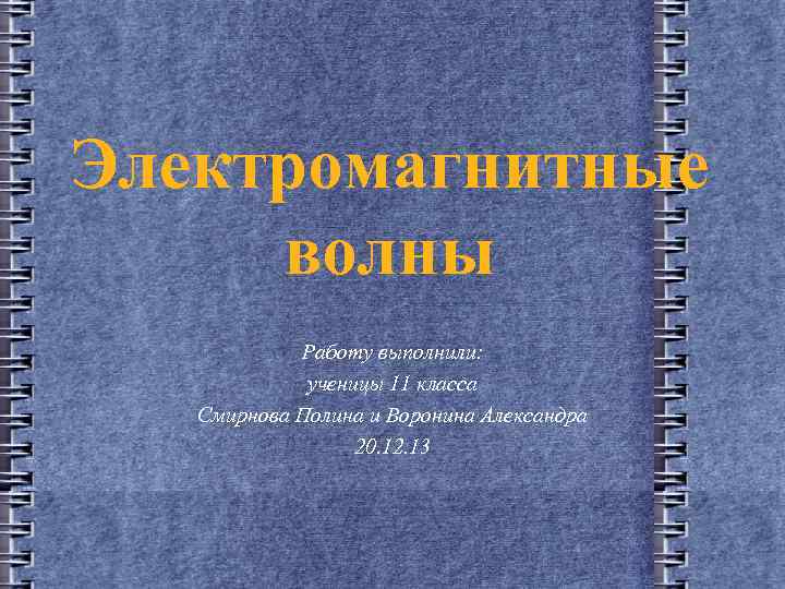 Электромагнитные волны Работу выполнили: ученицы 11 класса Смирнова Полина и Воронина Александра 20. 12.