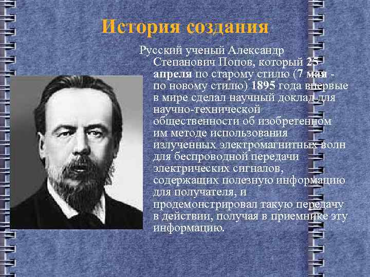 История создания Русский ученый Александр Степанович Попов, который 25 апреля по старому стилю (7