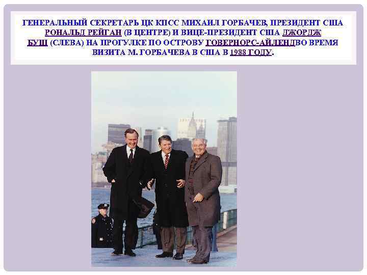 ГЕНЕРАЛЬНЫЙ СЕКРЕТАРЬ ЦК КПСС МИХАИЛ ГОРБАЧЕВ, ПРЕЗИДЕНТ США РОНАЛЬД РЕЙГАН (В ЦЕНТРЕ) И ВИЦЕ-ПРЕЗИДЕНТ