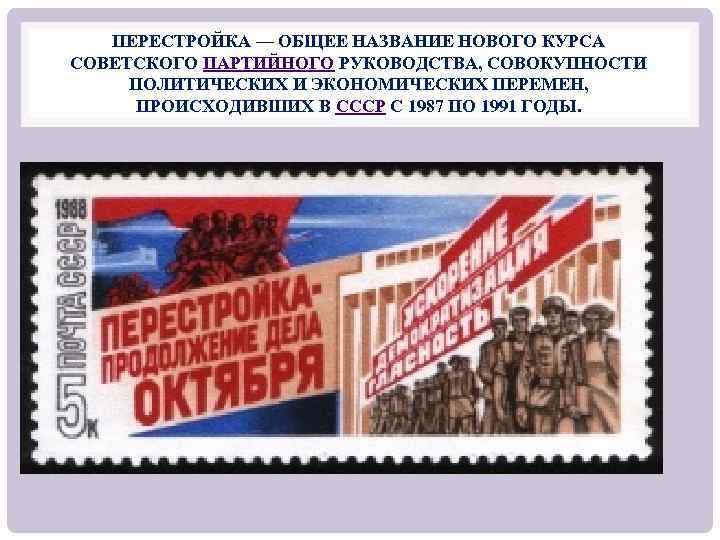ПЕРЕСТРОЙКА — ОБЩЕЕ НАЗВАНИЕ НОВОГО КУРСА СОВЕТСКОГО ПАРТИЙНОГО РУКОВОДСТВА, СОВОКУПНОСТИ ПОЛИТИЧЕСКИХ И ЭКОНОМИЧЕСКИХ ПЕРЕМЕН,
