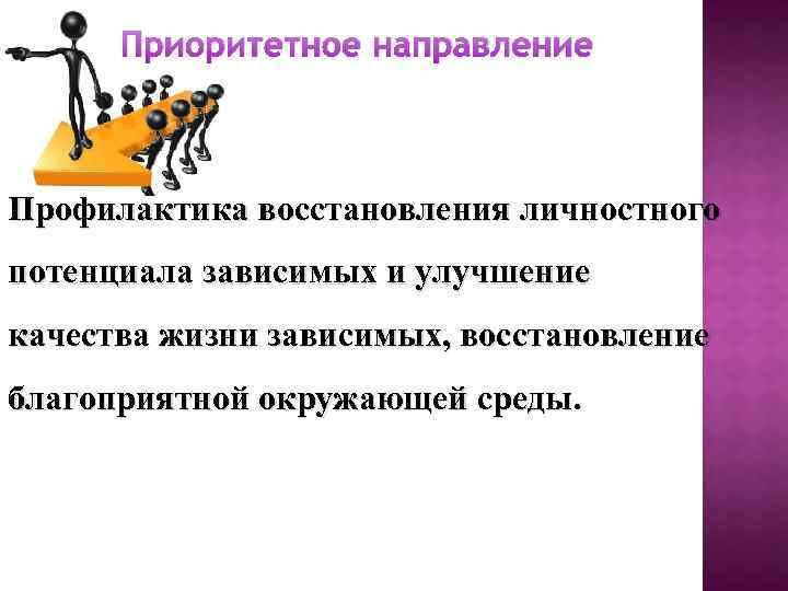 Приоритетное направление Профилактика восстановления личностного потенциала зависимых и улучшение качества жизни зависимых, восстановление благоприятной