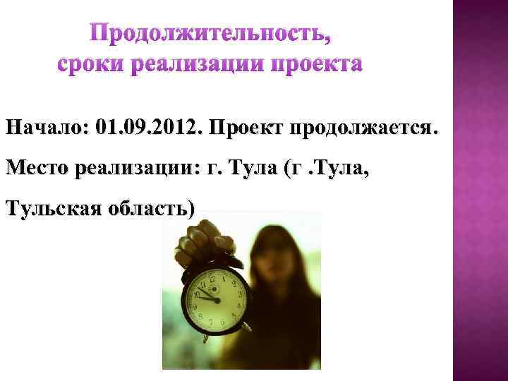 Продолжительность, сроки реализации проекта Начало: 01. 09. 2012. Проект продолжается. Место реализации: г. Тула