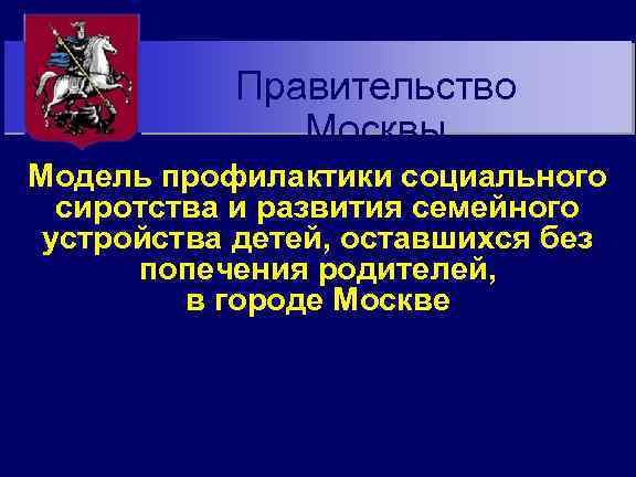 Правительство Москвы Модель профилактики социального сиротства и развития семейного устройства детей, оставшихся без попечения