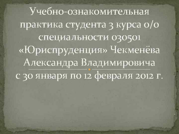 Учебно-ознакомительная практика студента 3 курса о/о специальности 030501 «Юриспруденция» Чекменёва Александра Владимировича с 30