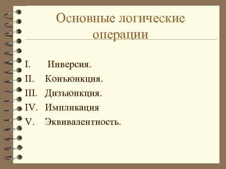 Основные логические операции I. III. IV. V. Инверсия. Конъюнкция. Дизъюнкция. Импликация Эквивалентность. 
