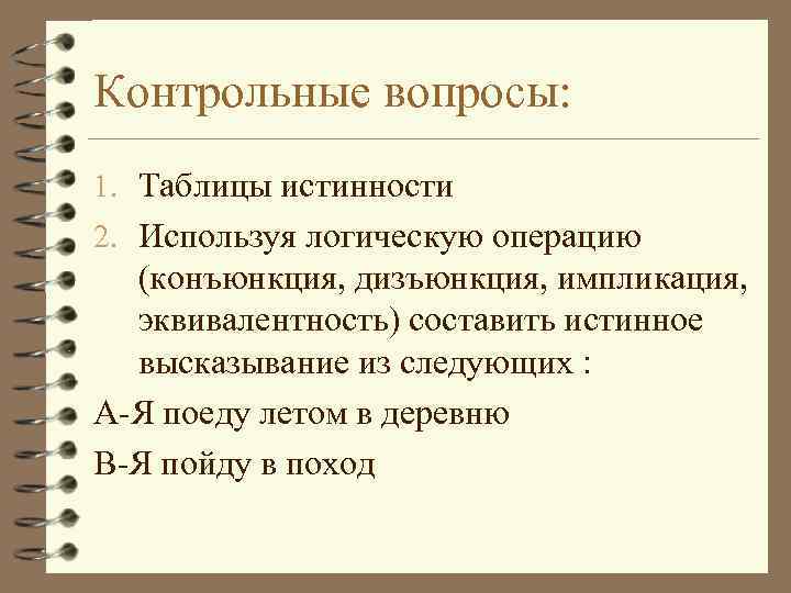 Контрольные вопросы: 1. Таблицы истинности 2. Используя логическую операцию (конъюнкция, дизъюнкция, импликация, эквивалентность) составить