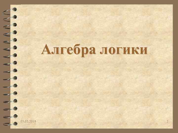 Алгебра логики 05. 02. 2018 2 