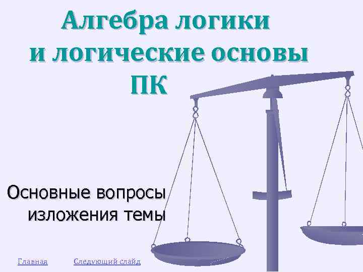 Алгебра логики и логические основы ПК Основные вопросы изложения темы Главная Следующий слайд 