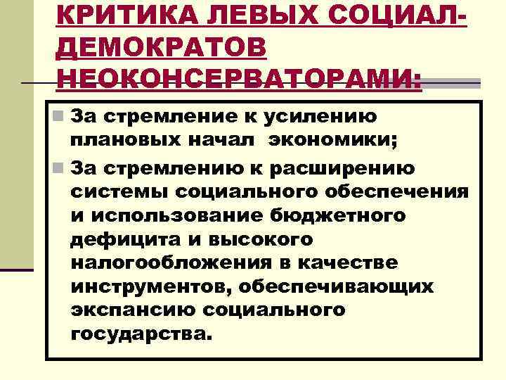 КРИТИКА ЛЕВЫХ СОЦИАЛДЕМОКРАТОВ НЕОКОНСЕРВАТОРАМИ: n За стремление к усилению плановых начал экономики; n За