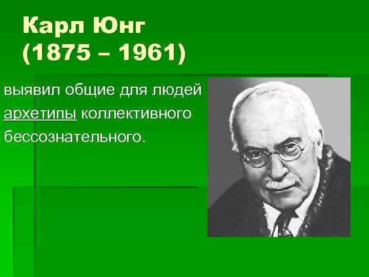 Карл Юнг (1875 – 1961) выявил общие для людей архетипы коллективного бессознательного. 
