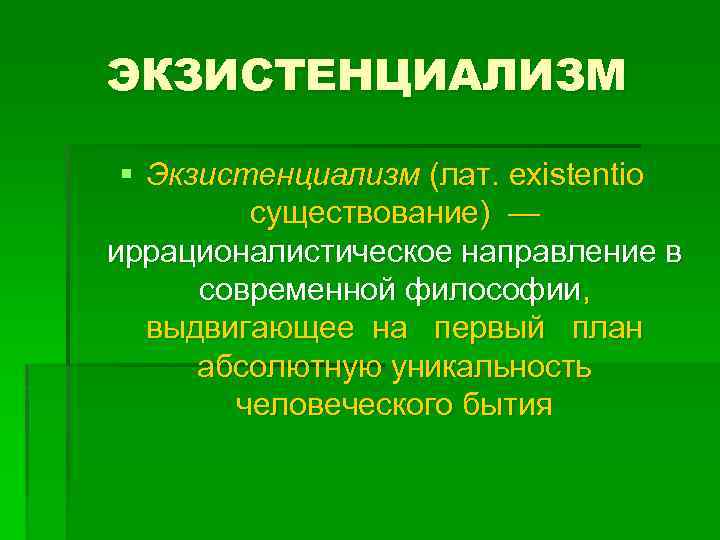 ЭКЗИСТЕНЦИАЛИЗМ § Экзистенциализм (лат. existentio существование) — иррационалистическое направление в современной философии, выдвигающее на