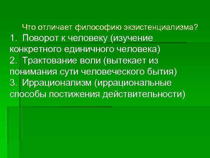 Что отличает философию экзистенциализма? 1. Поворот к человеку (изучение конкретного единичного человека) 2. Трактование