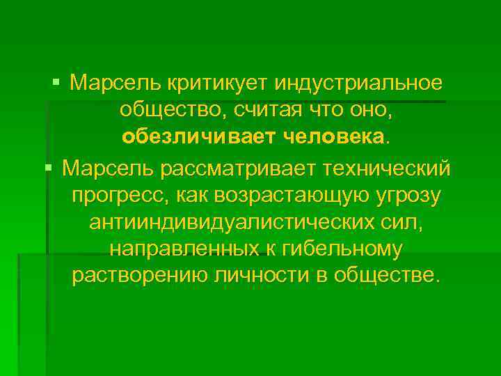 § Марсель критикует индустриальное общество, считая что оно, обезличивает человека. § Марсель рассматривает технический