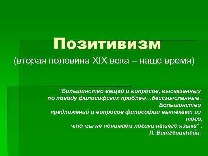 Позитивизм (вторая половина XIX века – наше время) “Большинство вещей и вопросов, высказанных по