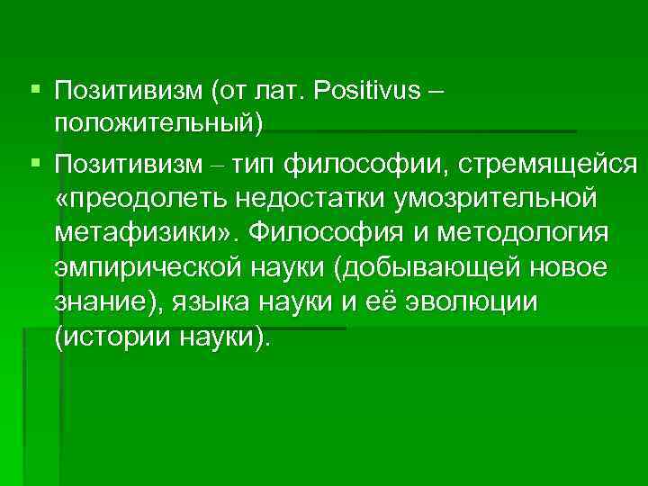 § Позитивизм (от лат. Positivus – положительный) § Позитивизм – тип философии, стремящейся «преодолеть