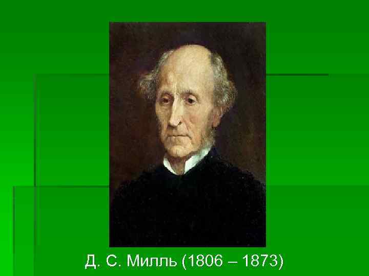 Д. С. Милль (1806 – 1873) 