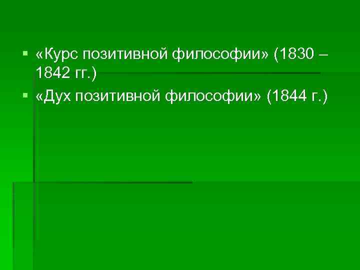 § «Курс позитивной философии» (1830 – 1842 гг. ) § «Дух позитивной философии» (1844