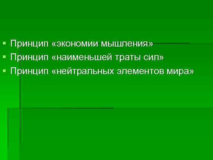 § § § Принцип «экономии мышления» Принцип «наименьшей траты сил» Принцип «нейтральных элементов мира»
