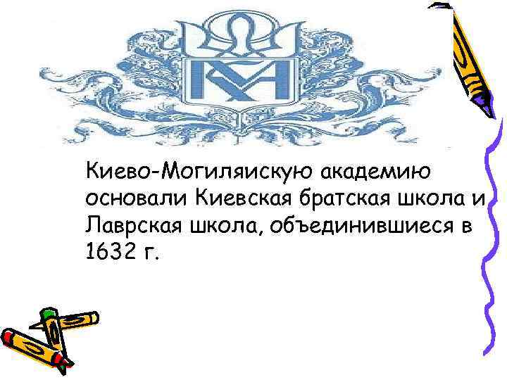 Киево-Могиляискую академию основали Киевская братская школа и Лаврская школа, объединившиеся в 1632 г. 