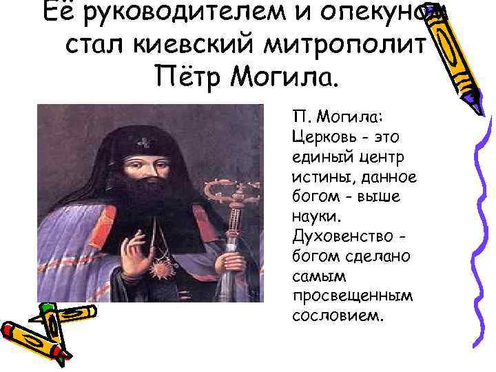 Её руководителем и опекуном стал киевский митрополит Пётр Могила. П. Могила: Церковь - это