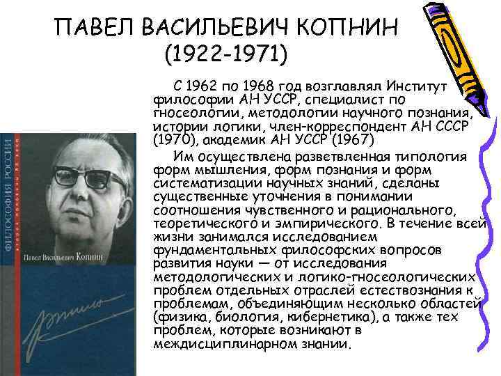 ПАВЕЛ ВАСИЛЬЕВИЧ КОПНИН (1922 -1971) С 1962 по 1968 год возглавлял Институт философии АН