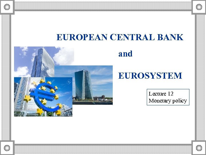 EUROPEAN CENTRAL BANK and EUROSYSTEM Lecture 12 Monetary policy 