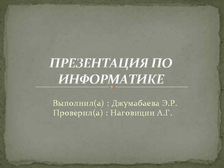 ПРЕЗЕНТАЦИЯ ПО ИНФОРМАТИКЕ Выполнил(а) : Джумабаева Э. Р. Проверил(а) : Наговицин А. Г. 