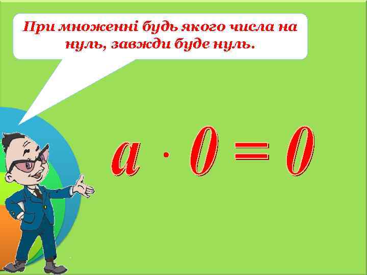 При множенні будь якого числа на нуль, завжди буде нуль. 
