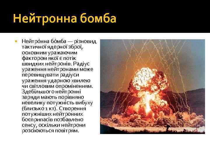 Нейтронна бомба Нейтро нна бо мба — різновид тактичної ядерної зброї, основним уражаючим фактором