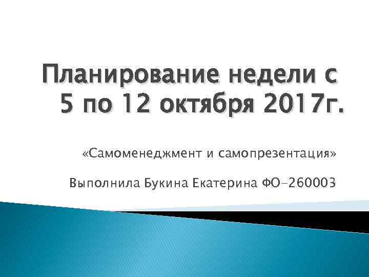 Планирование недели с 5 по 12 октября 2017 г. «Самоменеджмент и самопрезентация» Выполнила Букина