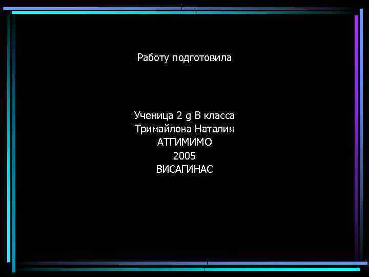 Работу подготовила Ученица 2 g B класса Тримайлова Наталия АТГИМИМО 2005 ВИСАГИНАС 