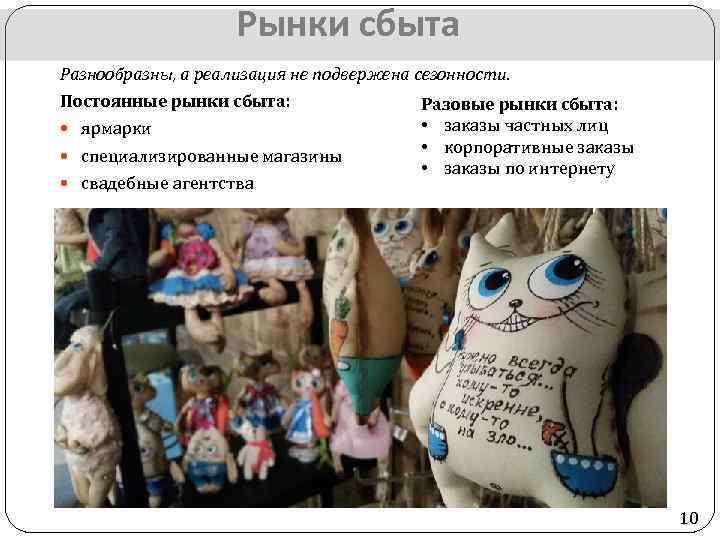 Рынки сбыта Разнообразны, а реализация не подвержена сезонности. Постоянные рынки сбыта: ярмарки специализированные магазины